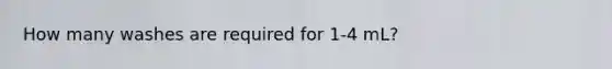 How many washes are required for 1-4 mL?