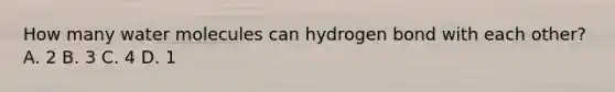 How many water molecules can hydrogen bond with each other? A. 2 B. 3 C. 4 D. 1