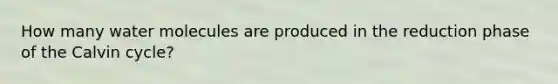 How many water molecules are produced in the reduction phase of the Calvin cycle?