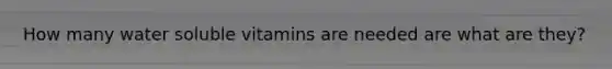 How many water soluble vitamins are needed are what are they?