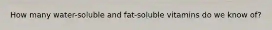 How many water-soluble and fat-soluble vitamins do we know of?