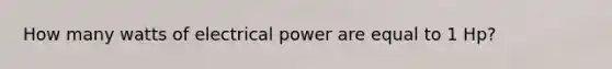 How many watts of electrical power are equal to 1 Hp?