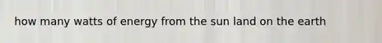 how many watts of energy from the sun land on the earth