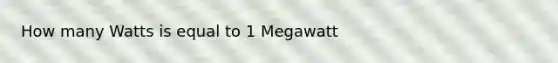 How many Watts is equal to 1 Megawatt