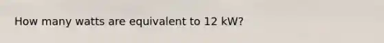 How many watts are equivalent to 12 kW?