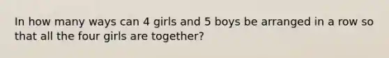 In how many ways can 4 girls and 5 boys be arranged in a row so that all the four girls are together?