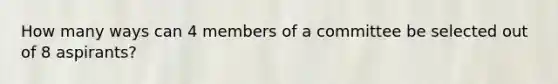 How many ways can 4 members of a committee be selected out of 8 aspirants?