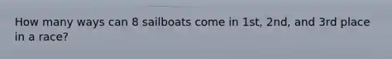 How many ways can 8 sailboats come in 1st, 2nd, and 3rd place in a race?