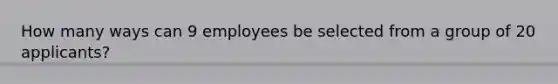 How many ways can 9 employees be selected from a group of 20 applicants?