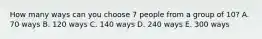 How many ways can you choose 7 people from a group of 10? A. 70 ways B. 120 ways C. 140 ways D. 240 ways E. 300 ways