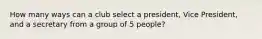 How many ways can a club select a president, Vice President, and a secretary from a group of 5 people?