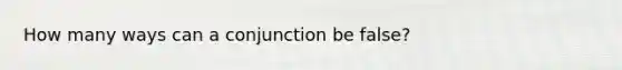 How many ways can a conjunction be false?