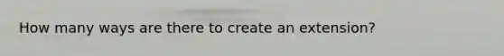 How many ways are there to create an extension?