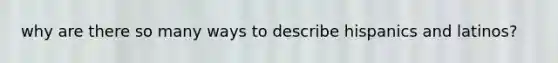 why are there so many ways to describe hispanics and latinos?