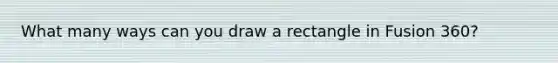 What many ways can you draw a rectangle in Fusion 360?