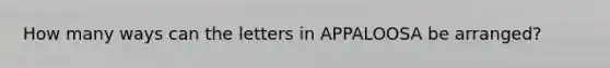 How many ways can the letters in APPALOOSA be arranged?