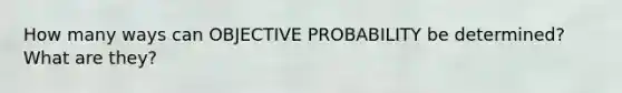 How many ways can OBJECTIVE PROBABILITY be determined? What are they?