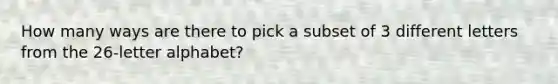 How many ways are there to pick a subset of 3 different letters from the 26-letter alphabet?