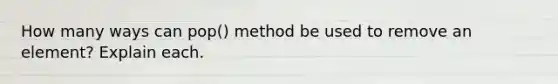 How many ways can pop() method be used to remove an element? Explain each.