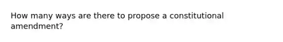 How many ways are there to propose a constitutional amendment?