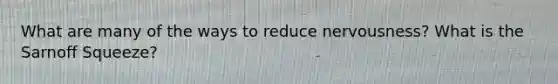 What are many of the ways to reduce nervousness? What is the Sarnoff Squeeze?