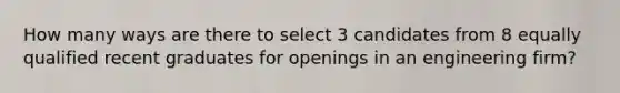 How many ways are there to select 3 candidates from 8 equally qualified recent graduates for openings in an engineering firm?