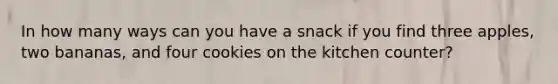 In how many ways can you have a snack if you find three apples, two bananas, and four cookies on the kitchen counter?