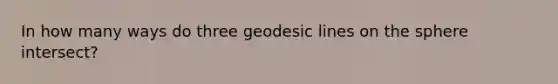 In how many ways do three geodesic lines on the sphere intersect?