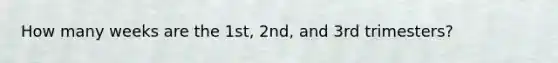 How many weeks are the 1st, 2nd, and 3rd trimesters?