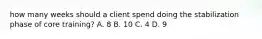 how many weeks should a client spend doing the stabilization phase of core training? A. 8 B. 10 C. 4 D. 9