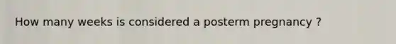 How many weeks is considered a posterm pregnancy ?