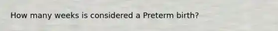 How many weeks is considered a Preterm birth?