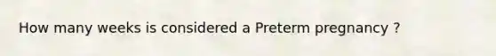 How many weeks is considered a Preterm pregnancy ?