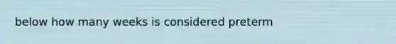 below how many weeks is considered preterm