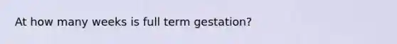 At how many weeks is full term gestation?