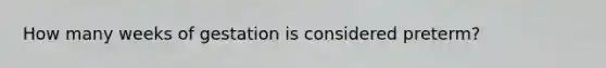 How many weeks of gestation is considered preterm?