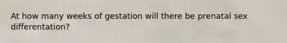 At how many weeks of gestation will there be prenatal sex differentation?
