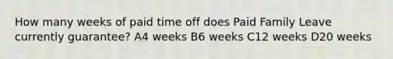 How many weeks of paid time off does Paid Family Leave currently guarantee? A4 weeks B6 weeks C12 weeks D20 weeks