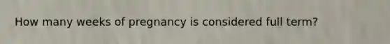 How many weeks of pregnancy is considered full term?