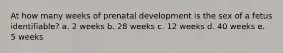 At how many weeks of prenatal development is the sex of a fetus identifiable? a. 2 weeks b. 28 weeks c. 12 weeks d. 40 weeks e. 5 weeks