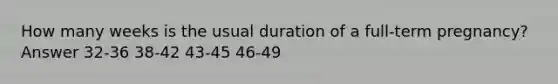 How many weeks is the usual duration of a full-term pregnancy? Answer 32-36 38-42 43-45 46-49