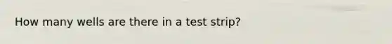 How many wells are there in a test strip?