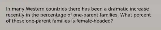 In many Western countries there has been a dramatic increase recently in the percentage of one-parent families. What percent of these one-parent families is female-headed?