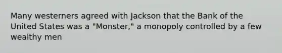 Many westerners agreed with Jackson that the Bank of the United States was a "Monster," a monopoly controlled by a few wealthy men