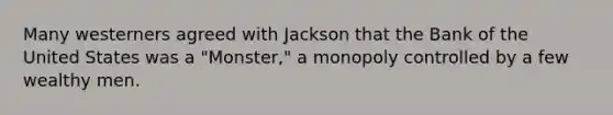 Many westerners agreed with Jackson that the Bank of the United States was a "Monster," a monopoly controlled by a few wealthy men.