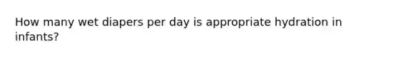 How many wet diapers per day is appropriate hydration in infants?
