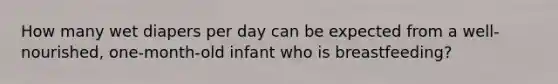 How many wet diapers per day can be expected from a well-nourished, one-month-old infant who is breastfeeding?