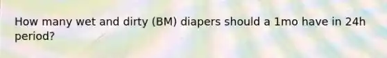 How many wet and dirty (BM) diapers should a 1mo have in 24h period?