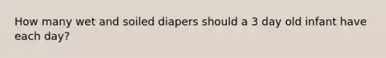 How many wet and soiled diapers should a 3 day old infant have each day?