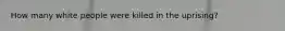 How many white people were killed in the uprising?